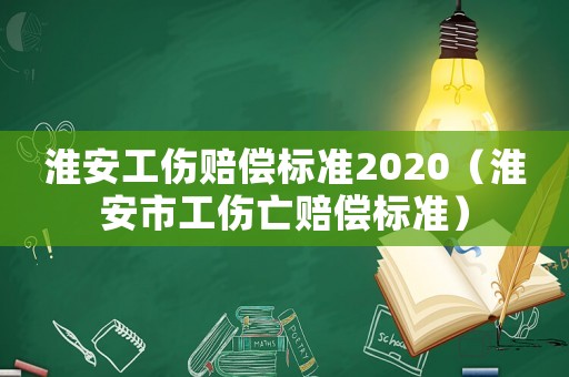 淮安工傷賠償標準2020（淮安市工傷亡賠償標準）