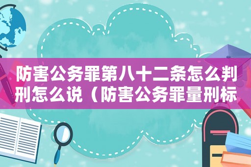 防害公務罪第八十二條怎么判刑怎么說（防害公務罪量刑標準）