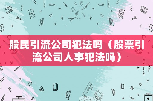 股民引流公司犯法嗎（股票引流公司人事犯法嗎）
