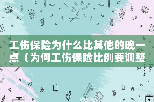 工傷保險(xiǎn)為什么比其他的晚一點(diǎn)（為何工傷保險(xiǎn)比例要調(diào)整）