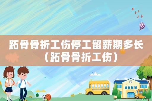 跖骨骨折工傷停工留薪期多長（跖骨骨折工傷）