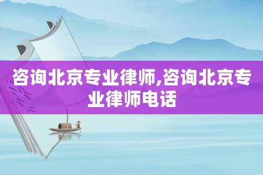 咨詢北京專業律師,咨詢北京專業律師電話