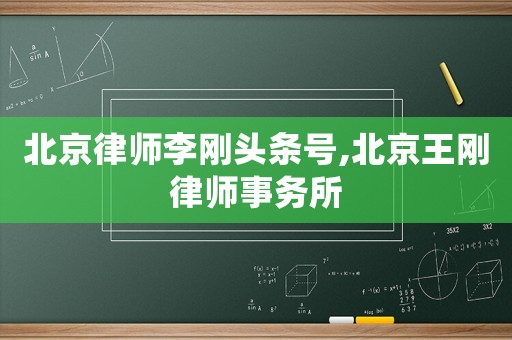 北京律師李剛頭條號,北京王剛律師事務所