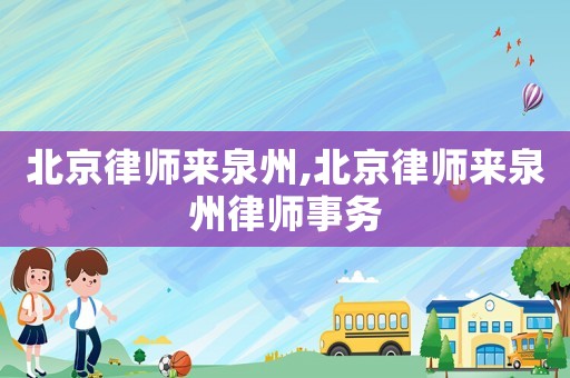 北京律師來泉州,北京律師來泉州律師事務