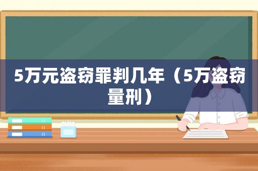 5萬元盜竊罪判幾年（5萬盜竊量刑）