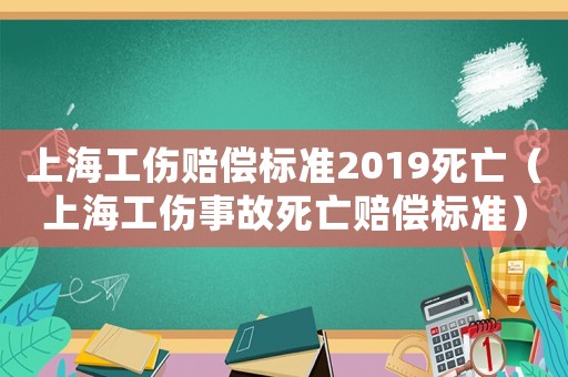 上海工傷賠償標準2019死亡（上海工傷事故死亡賠償標準）