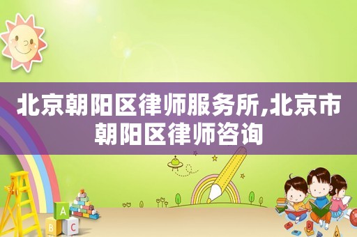 北京朝陽區律師服務所,北京市朝陽區律師咨詢