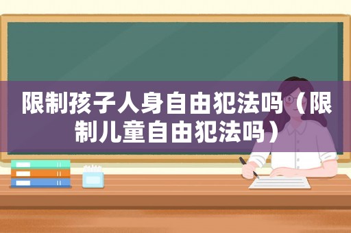 限制孩子人身自由犯法嗎（限制兒童自由犯法嗎）