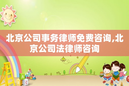 北京公司事務律師免費咨詢,北京公司法律師咨詢