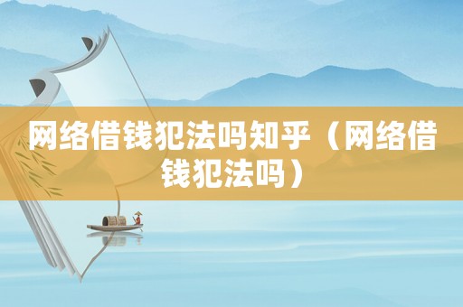 網(wǎng)絡(luò)借錢犯法嗎知乎（網(wǎng)絡(luò)借錢犯法嗎）