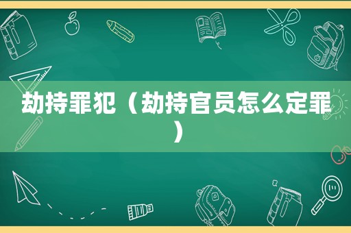 劫持罪犯（劫持官員怎么定罪）