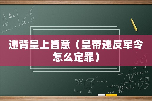 違背皇上旨意（皇帝違反軍令怎么定罪）
