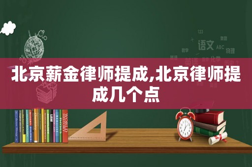 北京薪金律師提成,北京律師提成幾個點