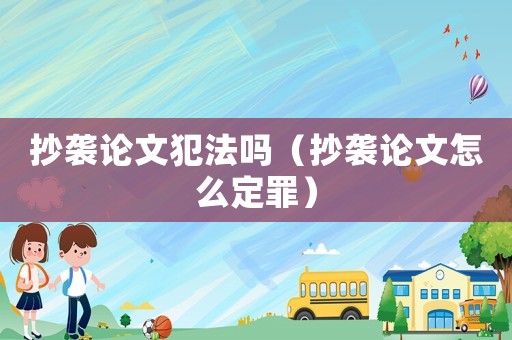 抄襲論文犯法嗎（抄襲論文怎么定罪）