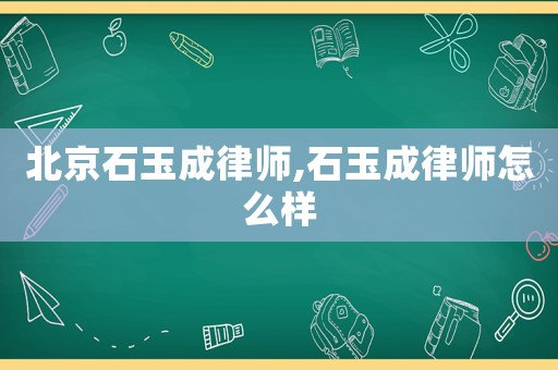 北京石玉成律師,石玉成律師怎么樣