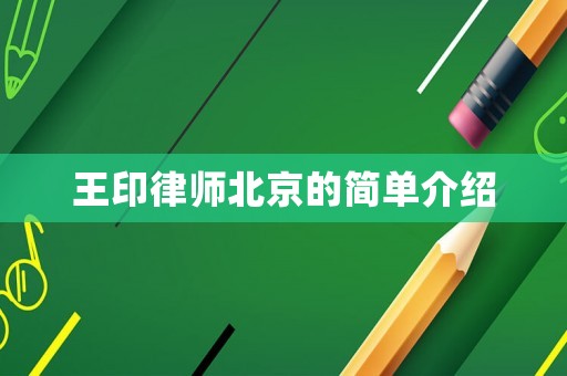 王印律師北京的簡(jiǎn)單介紹