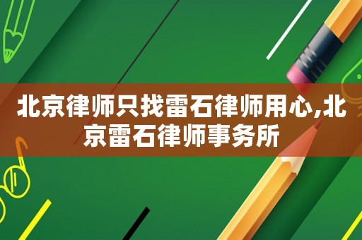 北京律師只找雷石律師用心,北京雷石律師事務(wù)所
