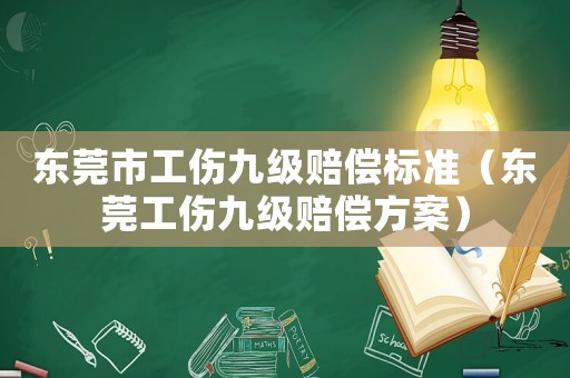 東莞市工傷九級(jí)賠償標(biāo)準(zhǔn)（東莞工傷九級(jí)賠償方案）