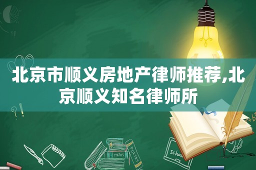 北京市順義房地產律師推薦,北京順義知名律師所