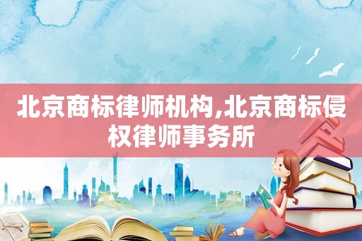 北京商標(biāo)律師機(jī)構(gòu),北京商標(biāo)侵權(quán)律師事務(wù)所