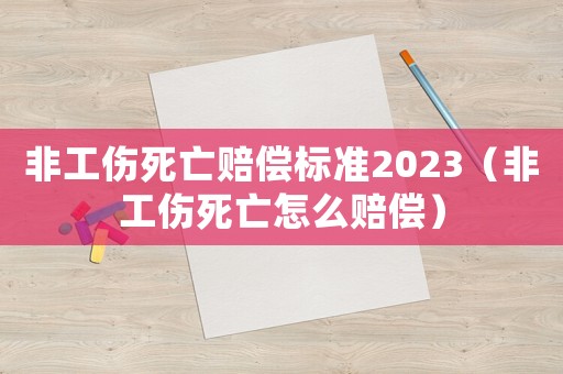 非工傷死亡賠償標準2023（非工傷死亡怎么賠償）