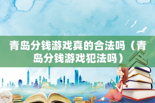 青島分錢游戲真的合法嗎（青島分錢游戲犯法嗎）
