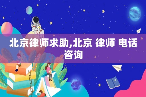 北京律師求助,北京 律師 電話咨詢