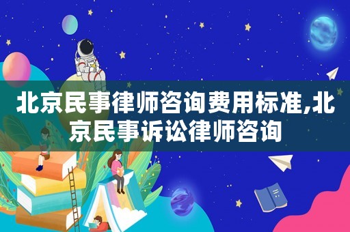 北京民事律師咨詢費用標準,北京民事訴訟律師咨詢