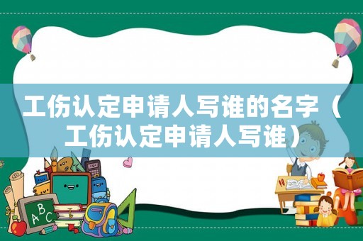 工傷認定申請人寫誰的名字（工傷認定申請人寫誰）