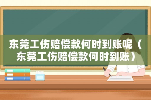 東莞工傷賠償款何時到賬呢（東莞工傷賠償款何時到賬）