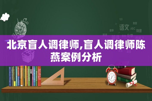 北京盲人調律師,盲人調律師陳燕案例分析