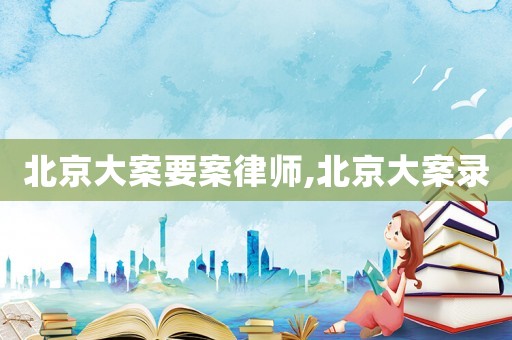 北京大案要案律師,北京大案錄