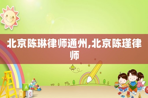 北京陳琳律師通州,北京陳瑾律師