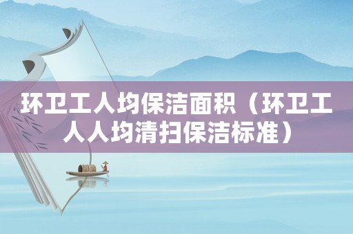 環衛工人均保潔面積（環衛工人人均清掃保潔標準）