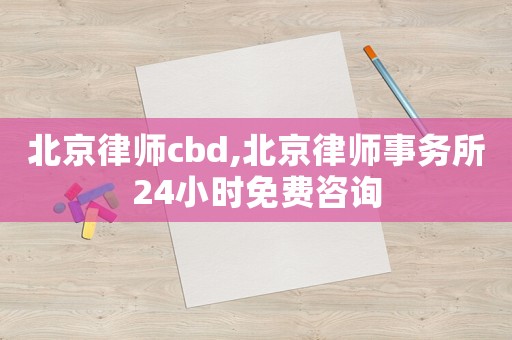 北京律師cbd,北京律師事務所24小時免費咨詢