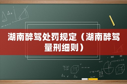 湖南醉駕處罰規定（湖南醉駕量刑細則）