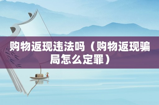 購物返現違法嗎（購物返現騙局怎么定罪）