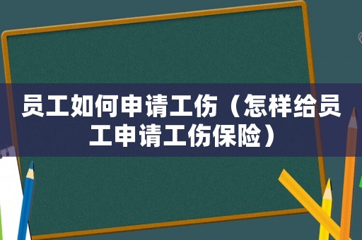 員工如何申請工傷（怎樣給員工申請工傷保險）
