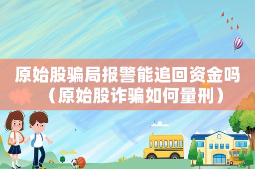 原始股騙局報警能追回資金嗎（原始股詐騙如何量刑）