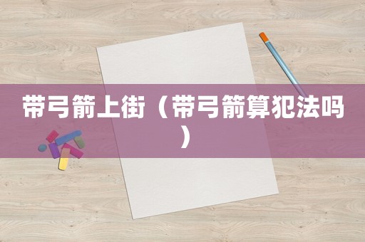帶弓箭上街（帶弓箭算犯法嗎）