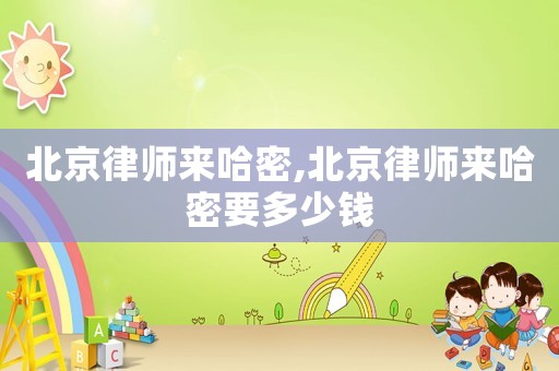 北京律師來哈密,北京律師來哈密要多少錢