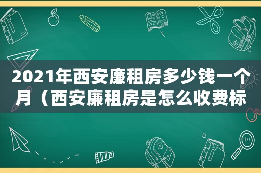 2021年西安廉租房多少錢一個月（西安廉租房是怎么收費標準）