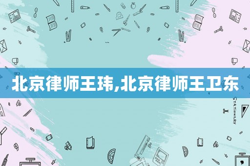 北京律師王瑋,北京律師王衛(wèi)東