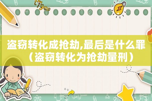 盜竊轉化成搶劫,最后是什么罪（盜竊轉化為搶劫量刑）