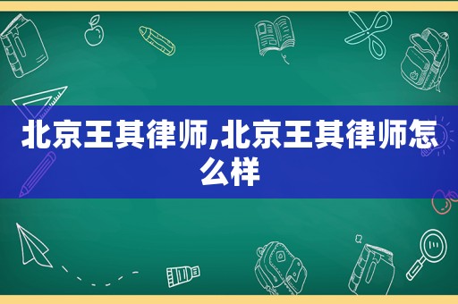 北京王其律師,北京王其律師怎么樣