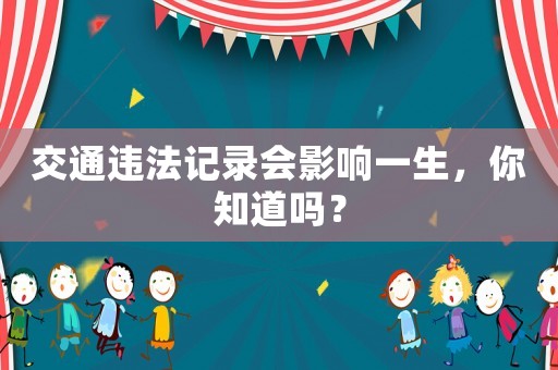 交通違法記錄會影響一生，你知道嗎？