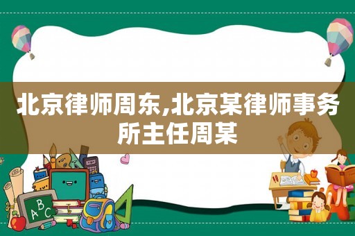 北京律師周東,北京某律師事務所主任周某