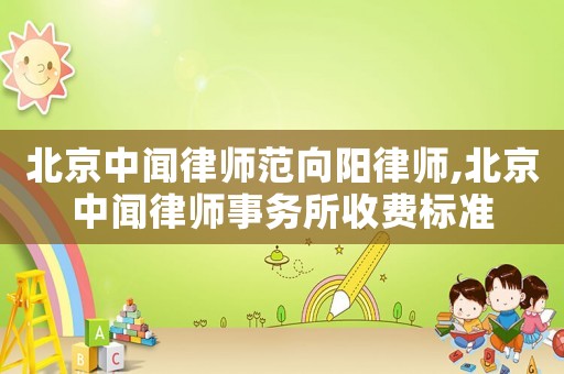 北京中聞律師范向陽律師,北京中聞律師事務所收費標準