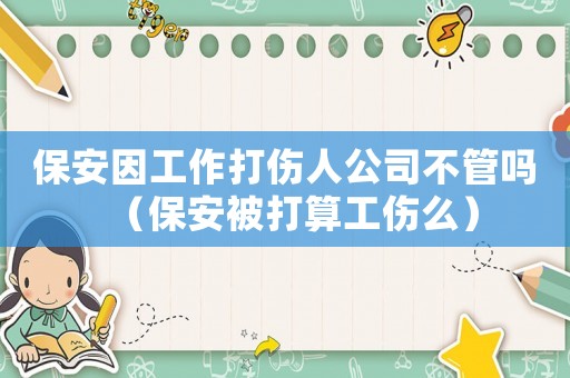 保安因工作打傷人公司不管嗎（保安被打算工傷么）