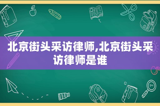 北京街頭采訪律師,北京街頭采訪律師是誰
